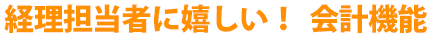 経理担当者に嬉しい！  会計機能